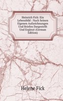 Heinrich Fick: Ein Lebensbild : Nach Seinen Eigenen Aufzeichnungen Und Briefen Dargestellt Und Erganzt (German Edition)