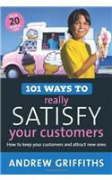 101 Ways To Really Satisfy Your Customers: How To Keep Your Customers And Attract New Ones:Plus 20 Bonus Tips