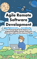 Agile Remote Software Development: A Practical Guide to the Galaxy of Augmented Staffing, Remote Teams and Other Scary Software Development Things