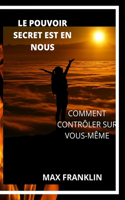 Le Pouvoir Secret Est En Nous: Comment Contrôler Sur Vous-Même
