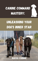 Canine Command Mastery: Unleashing Your Dog's Inner Star