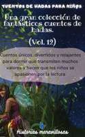 Cuentos de hadas para niños Una gran colección de fantásticos cuentos de hadas.(Vol. 12): Cuentos únicos, divertidos y relajantes para dormir que transmiten muchos valores y hacen que los niños se apasionen por la lectura.