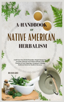 Handbook of Native American Herbalism: Craft Your Own Herbal Remedies: Simple Recipes for Everyday Ailments and Wellness Rituals! Wild Wisdom at Your Fingertips