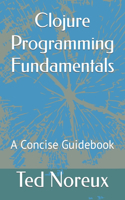 Clojure Programming Fundamentals: A Concise Guidebook