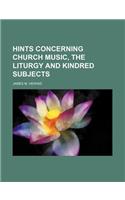 Hints Concerning Church Music, the Liturgy and Kindred Subjects