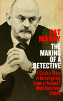 Making of a Detective: A Garda's Story of Investigating Some of Ireland's Most Notorious Crimes