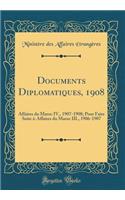 Documents Diplomatiques, 1908: Affaires Du Maroc IV., 1907-1908; Pour Faire Suite Ã?-Affaires Du Maroc III., 1906-1907 (Classic Reprint)