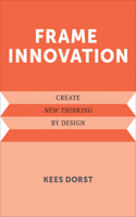 Frame Innovation: Create New Thinking by Design(Design Thinking, Design Theory)