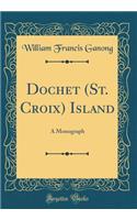 Dochet (St. Croix) Island: A Monograph (Classic Reprint)