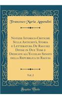 Notizie Istorico-Critiche Sulle Antichità, Storia e Letteratura De Ragusei Divise in Due Tomi e Dedicate all'Eccelso Senato della Repubblica di Ragusa, Vol. 2 (Classic Reprint)