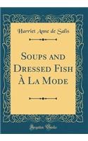 Soups and Dressed Fish À La Mode (Classic Reprint)