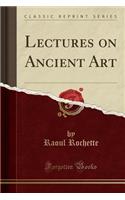 Lectures on Ancient Art (Classic Reprint)