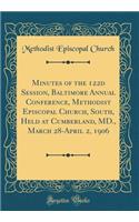 Minutes of the 122d Session, Baltimore Annual Conference, Methodist Episcopal Church, South, Held at Cumberland, MD., March 28-April 2, 1906 (Classic Reprint)
