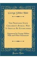 The Proposed State Children's Bureau, Why It Should Be Established: Argument by George Silsbee Hale and Other Statements (Classic Reprint): Argument by George Silsbee Hale and Other Statements (Classic Reprint)