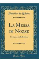 La Messa di Nozze: Un Sogno; La Bella Morte (Classic Reprint)