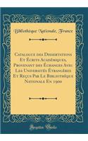 Catalogue des Dissertations Et Écrits Académiques, Provenant des Échanges Avec Les Universités Étrangères Et Reçus Par Le Bibliothèque Nationale En 1900 (Classic Reprint)