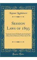 Session Laws of 1893: Passed at the Twenty-Fifth Regular, the Same Being the Eighth Biennial Session of the Legislature of the State of Kansas; Date of Publication of Volume, May 18, 1893 (Classic Reprint)