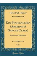 Ein Pfaffenleben (Abraham a Sancta Clara), Vol. 1: Historischer Volksroman (Classic Reprint)