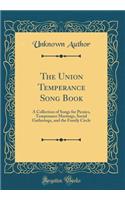 The Union Temperance Song Book: A Collection of Songs for Picnics, Temperance Meetings, Social Gatherings, and the Family Circle (Classic Reprint)