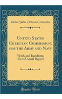 United States Christian Commission, for the Army and Navy: Work and Incidents; First Annual Report (Classic Reprint)
