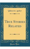 True Stories Related (Classic Reprint)