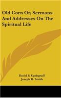 Old Corn Or, Sermons And Addresses On The Spiritual Life