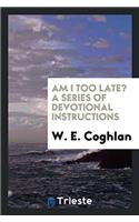 AM I TOO LATE? A SERIES OF DEVOTIONAL IN