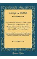 Studies in Christian Doctrine Relating to God and His Word, Christ and His Work, Man an His Future State: Comprising Fifty-Two Lessons for Young People in Bible-Schools, Christian Associations, and Normal Classes; A Supplement to the Berean Lessons