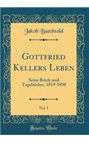 Gottfried Kellers Leben, Vol. 1: Seine Briefe Und TagebÃ¼cher, 1819-1850 (Classic Reprint)