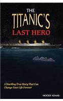The Titanic's Last Hero: A Story of Courageous Heroism and Unshakable Faith