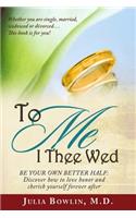 To ME I Thee Wed: Be Your Own Better Half: Discover how to love, honor, and cherish yourself forever after(English)