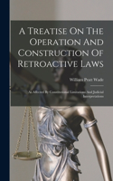 Treatise On The Operation And Construction Of Retroactive Laws