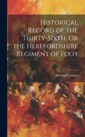 Historical Record of the Thirty-Sixth, Or the Herefordshire Regiment of Foot