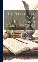 Book of the Yale Elizabethan Club, MDCCCCXII