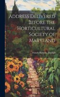 Address Delivered Before the Horticultural Society of Maryland