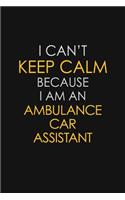 I Can't Keep Calm Because I Am An Ambulance Car Assistant: Motivational: 6X9 unlined 129 pages Notebook writing journal