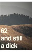 62 And Still A Dick: 110-Page Blank Lined Journal Funny Birthday Gag Gift Idea Better Than A Card