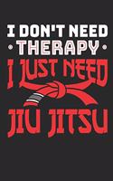 I Don't Need Therapy I Just Need Jiu Jitsu