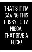 That's It I'm Saving This Pussy For A Nigga That Give A Fuck!: Hurt Feelings Emotional Heartbroken Anger Management Blank Lined Journal-120 Pages 6 x 9