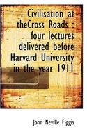 Civilisation at Thecross Roads: Four Lectures Delivered Before Harvard University in the Year 1911