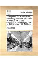 The Speech of Dr. John Free, Containing a Concise and Clear Account of the English Constitution, Both Old and New: ... Delivered July 30, 1753. ...