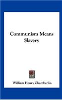 Communism Means Slavery