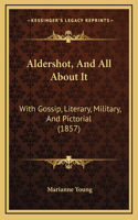 Aldershot, and All about It: With Gossip, Literary, Military, and Pictorial (1857)