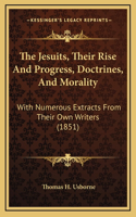 The Jesuits, Their Rise And Progress, Doctrines, And Morality: With Numerous Extracts From Their Own Writers (1851)