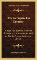 How To Prepare For Kreutzer: A Book For Teachers In Private Schools And Academies, As Well As The Profession In General (1910)(English)