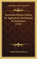 Exercitatio Physico-Medica De Applicatione Mechanismi Ad Medicinam (1720): (Latin)