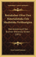 Betraktelser Ofver Den Materialistiska Och Idealistiska Verldsasigten: Med Anledning AF Den Buchner-Wiknerska Striden (1871)