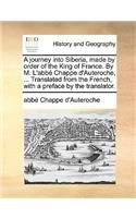A Journey Into Siberia, Made by Order of the King of France. by M. L'Abbe Chappe D'Auteroche, ... Translated from the French, with a Preface by the Translator.