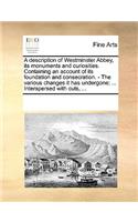 A Description of Westminster Abbey, Its Monuments and Curiosities. Containing an Account of Its Foundation and Consecration. - The Various Changes It Has Undergone; ... Interspersed with Cuts, ...