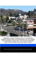 American Soap Operas, Vol. 6: Another World Including an Overview of the Show Its Creators, the Cast, the Emmy Winners, and the Actors Who Are Now Stars